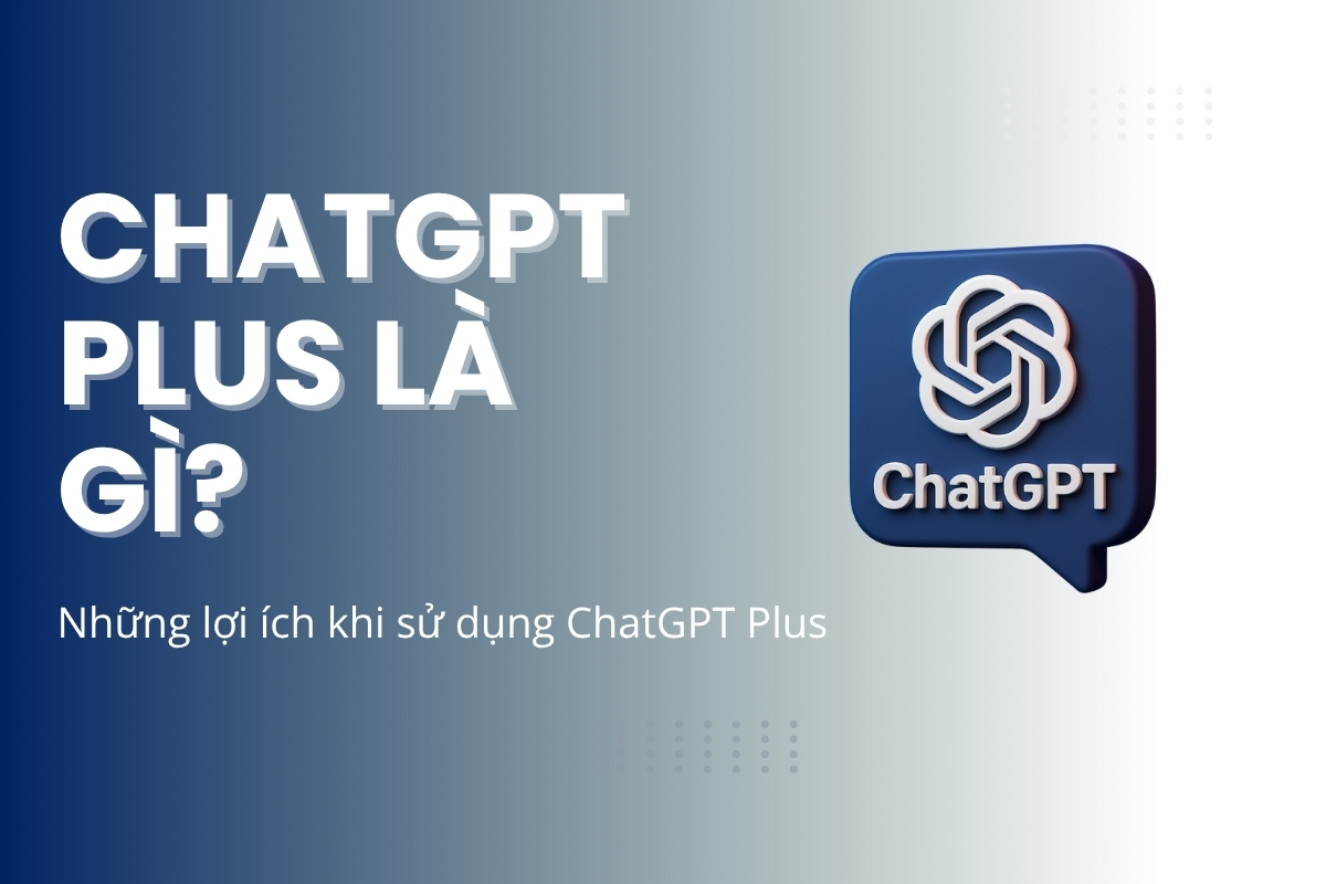 ChatGPT Plus là gì?Những lợi ích khi sử dụng ChatGPT Plus